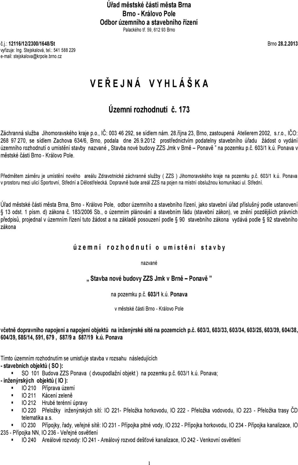 9.2012 prostřednictvím podatelny stavebního úřadu žádost o vydání územního rozhodnutí o umístění stavby nazvané Stavba nové budovy ZZS Jmk v Brně Ponavě na pozemku p.č. 603/1 k.ú. Ponava v městské části Brno - Královo Pole.