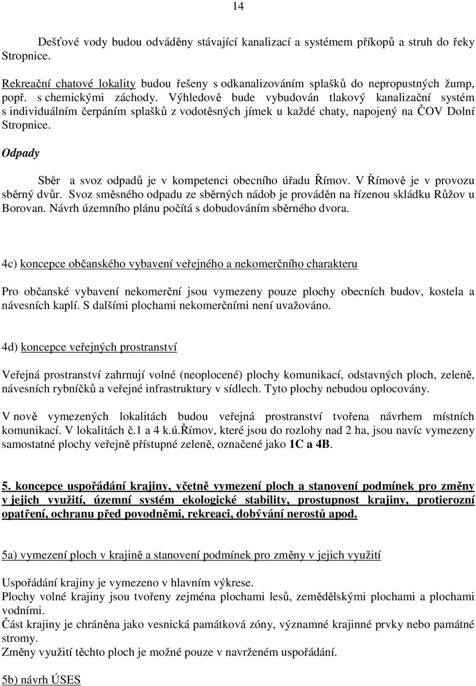 Odpady Sběr a svoz odpadů je v kompetenci obecního úřadu Římov. V Římově je v provozu sběrný dvůr. Svoz směsného odpadu ze sběrných nádob je prováděn na řízenou skládku Růžov u Borovan.