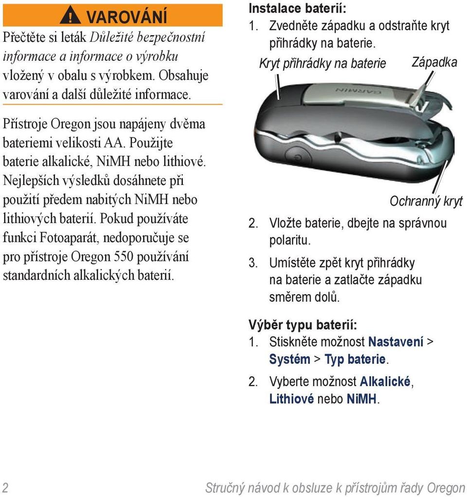 Pokud používáte funkci Fotoaparát, nedoporučuje se pro přístroje Oregon 550 používání standardních alkalických baterií. Instalace baterií: 1. Zvedněte západku a odstraňte kryt přihrádky na baterie.