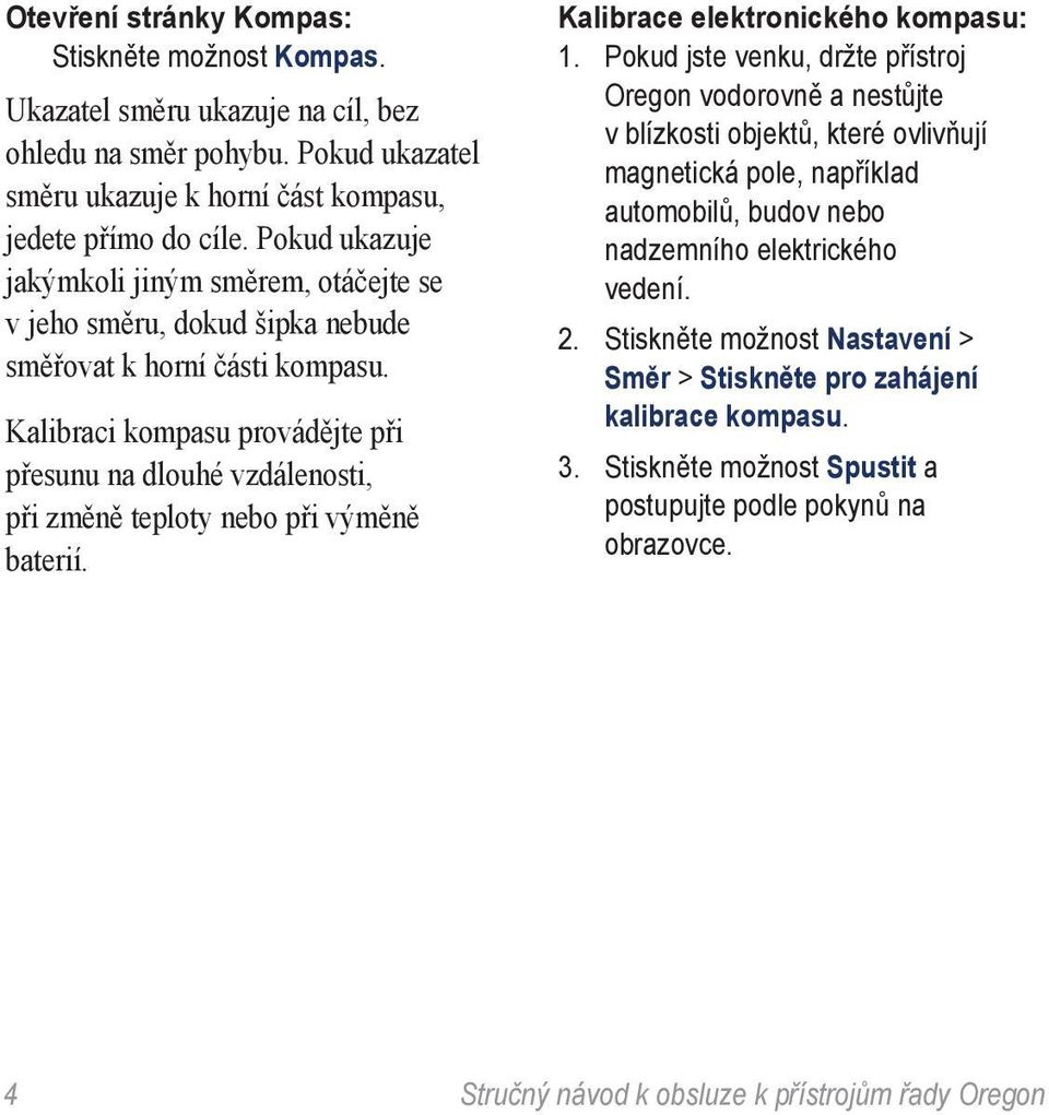 Kalibraci kompasu provádějte při přesunu na dlouhé vzdálenosti, při změně teploty nebo při výměně baterií. Kalibrace elektronického kompasu: 1.