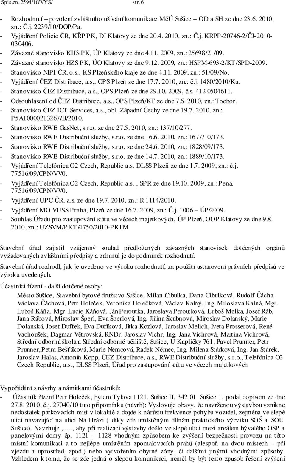 11. 2009, zn.: 51/09/No. - Vyjádření ČEZ Distribuce, a.s., OPS Plzeň ze dne 17.7. 2010, zn.: č.j. 1480/2010/Ku. - Stanovisko ČEZ Distribuce, a.s., OPS Plzeň ze dne 29.10. 2009, č.s. 412 0504611.