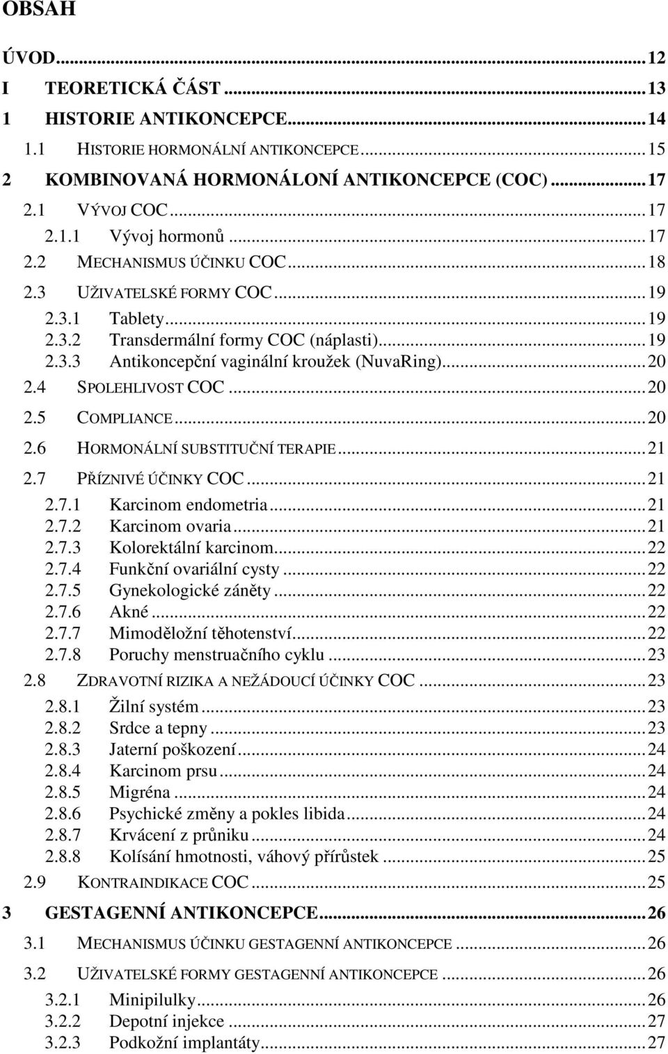 4 SPOLEHLIVOST COC...20 2.5 COMPLIANCE...20 2.6 HORMONÁLNÍ SUBSTITUČNÍ TERAPIE...21 2.7 PŘÍZNIVÉ ÚČINKY COC...21 2.7.1 Karcinom endometria...21 2.7.2 Karcinom ovaria...21 2.7.3 Kolorektální karcinom.