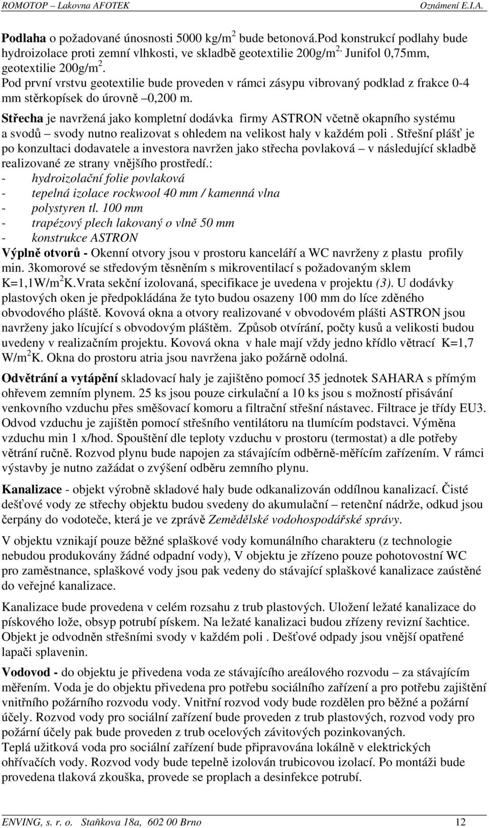 Střecha je navržená jako kompletní dodávka firmy ASTRON včetně okapního systému a svodů svody nutno realizovat s ohledem na velikost haly v každém poli.