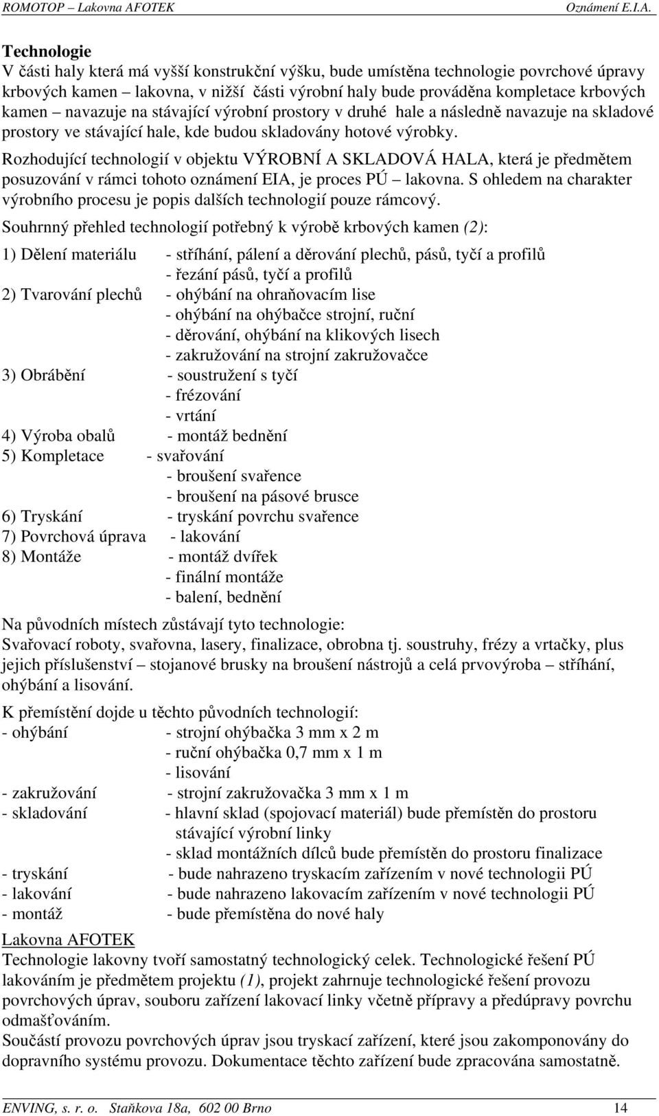 Rozhodující technologií v objektu VÝROBNÍ A SKLADOVÁ HALA, která je předmětem posuzování v rámci tohoto oznámení EIA, je proces PÚ lakovna.