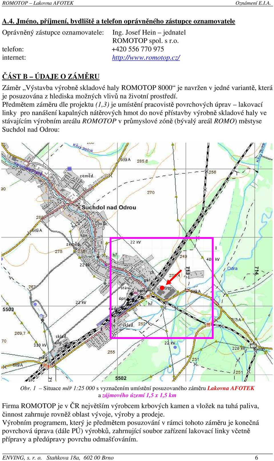 Předmětem záměru dle projektu (1,3) je umístění pracovistě povrchových úprav lakovací linky pro nanášení kapalných nátěrových hmot do nové přístavby výrobně skladové haly ve stávajícím výrobním