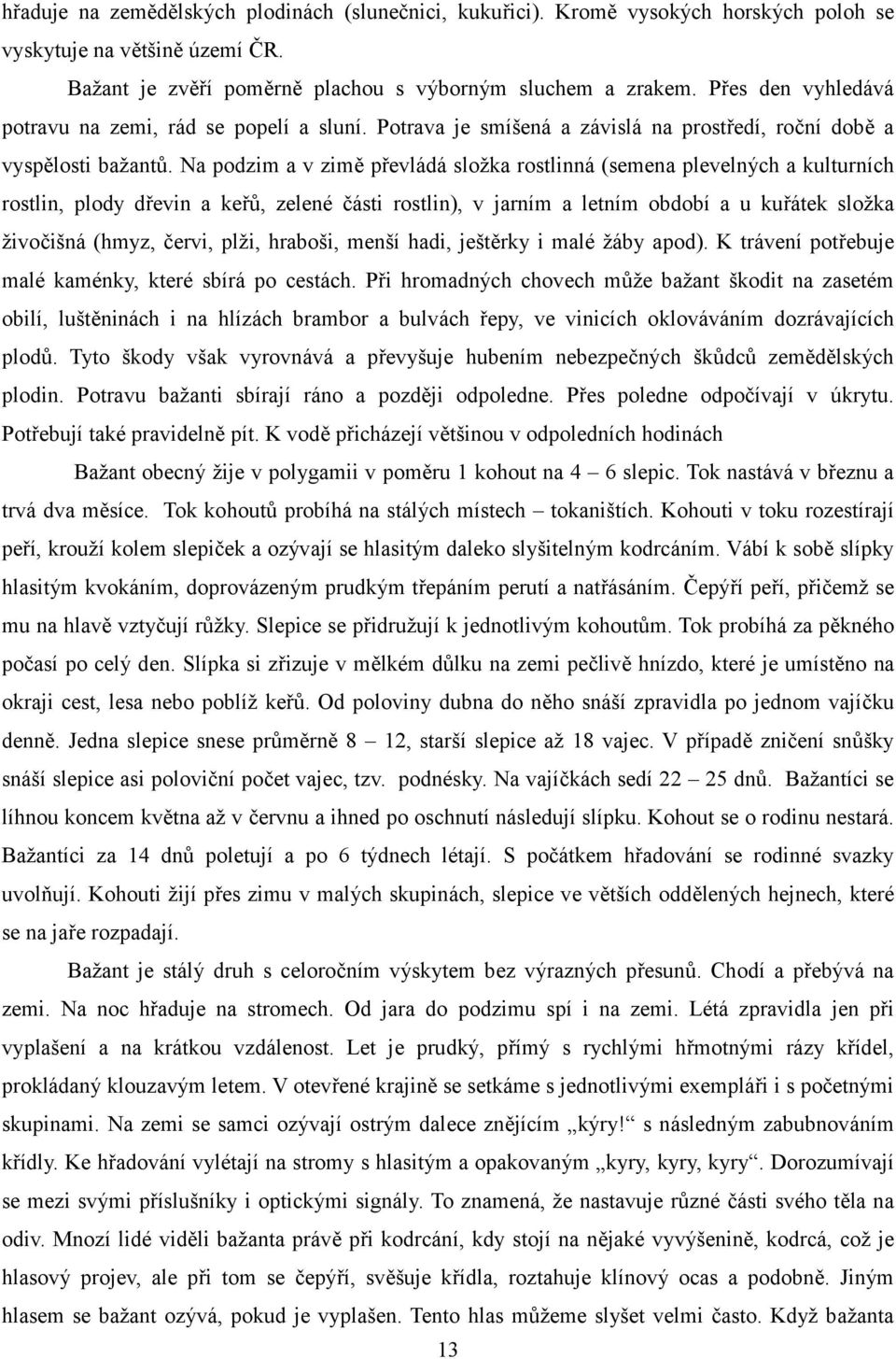 Na podzim a v zimě převládá složka rostlinná (semena plevelných a kulturních rostlin, plody dřevin a keřů, zelené části rostlin), v jarním a letním období a u kuřátek složka živočišná (hmyz, červi,