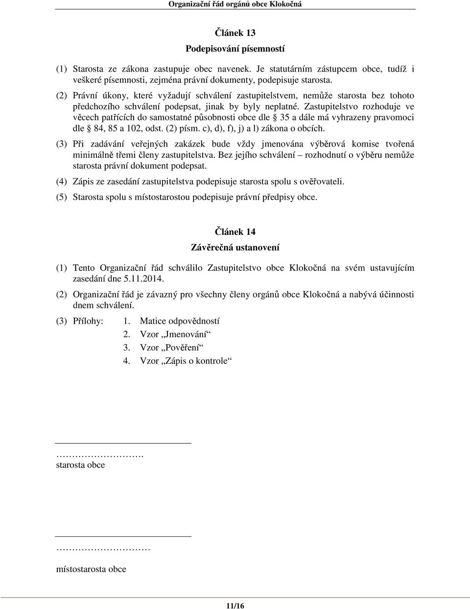 Zastupitelstvo rozhoduje ve věcech patřících do samostatné působnosti obce dle 35 a dále má vyhrazeny pravomoci dle 84, 85 a 102, odst. (2) písm. c), d), f), j) a l) zákona o obcích.