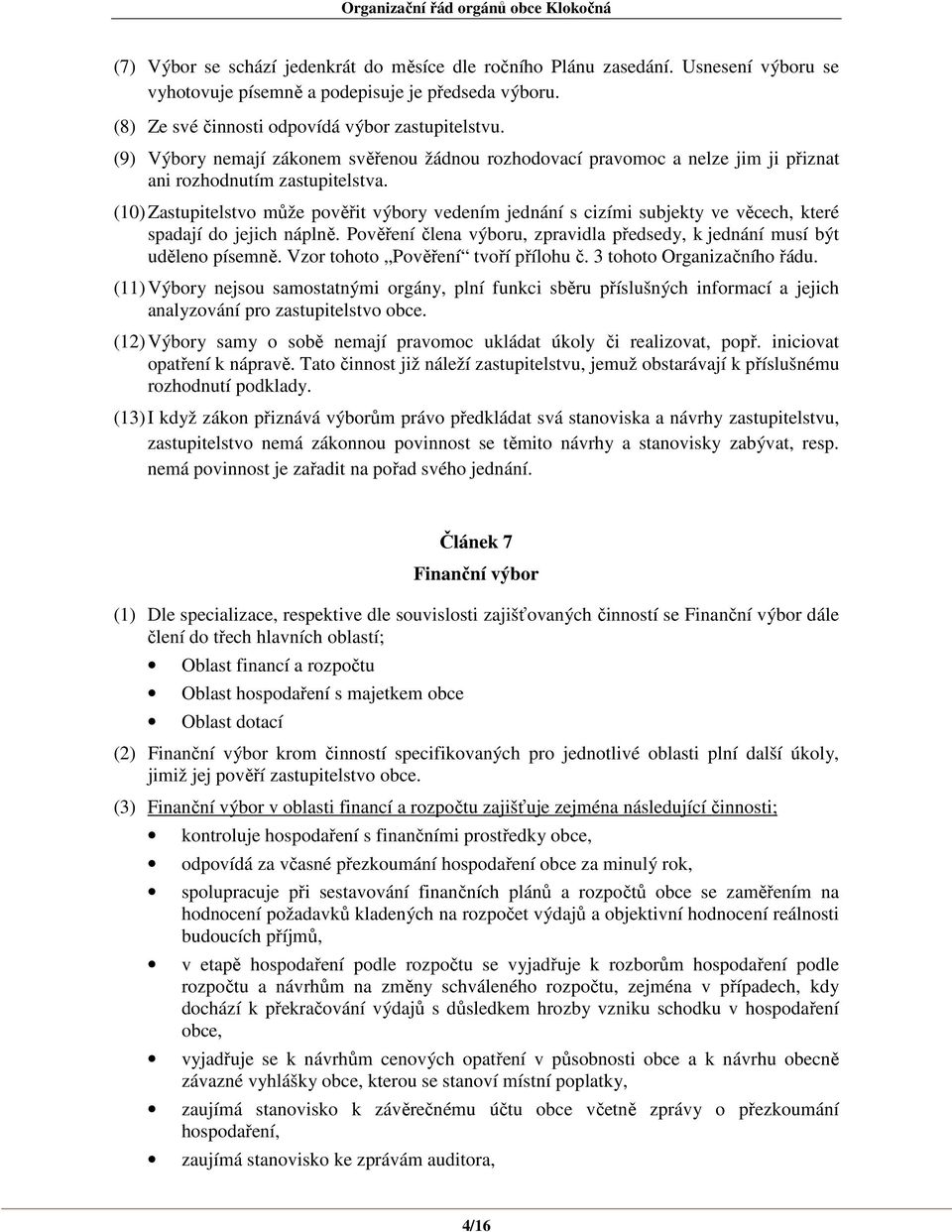 (10) Zastupitelstvo může pověřit výbory vedením jednání s cizími subjekty ve věcech, které spadají do jejich náplně. Pověření člena výboru, zpravidla předsedy, k jednání musí být uděleno písemně.