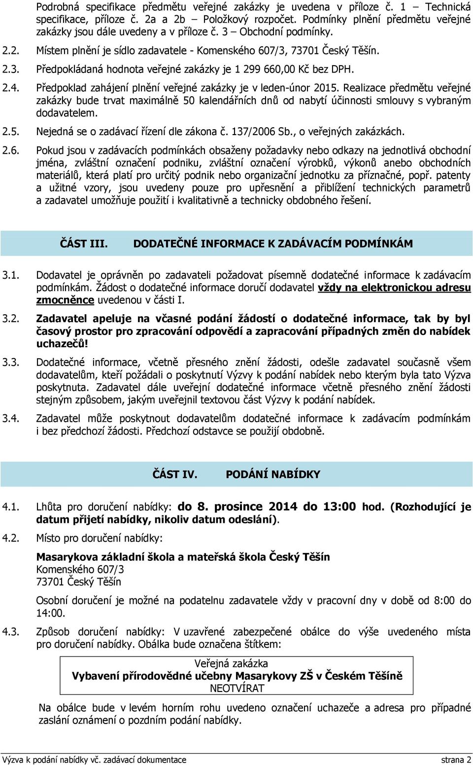 2.4. Předpoklad zahájení plnění veřejné zakázky je v leden-únor 2015. Realizace předmětu veřejné zakázky bude trvat maximálně 50 kalendářních dnů od nabytí účinnosti smlouvy s vybraným dodavatelem. 2.5. Nejedná se o zadávací řízení dle zákona č.