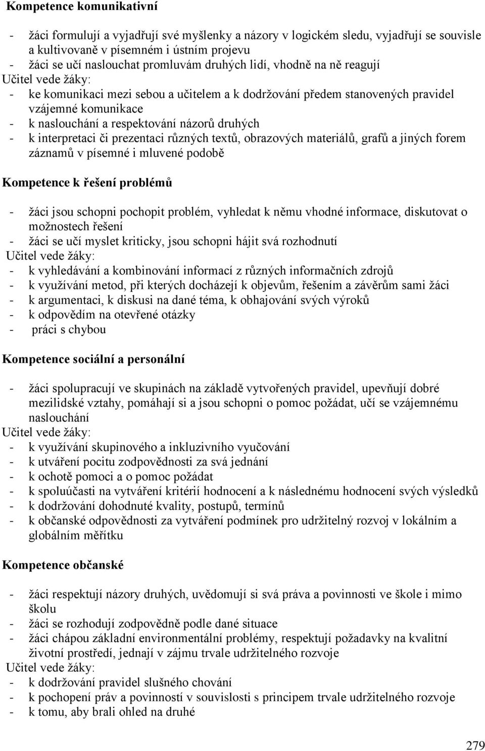 - k interpretaci či prezentaci různých textů, obrazových materiálů, grafů a jiných forem záznamů v písemné i mluvené podobě Kompetence k řešení problémů - žáci jsou schopni pochopit problém, vyhledat