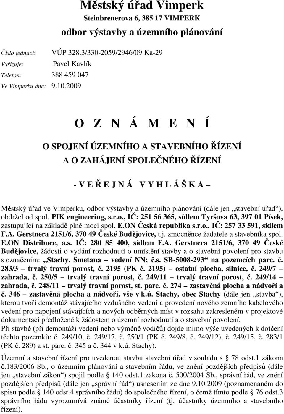 územního plánování (dále jen stavební úřad ), obdržel od spol. PIK engineering, s.r.o., IČ: 251 56 365, sídlem Tyršova 63, 397 01 Písek, zastupující na základě plné moci spol. E.ON Česká republika s.