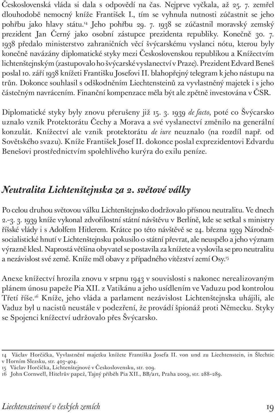 1938 se zúčastnil moravský zemský prezident Jan Černý jako osobní zástupce prezidenta republiky. Konečně 30. 7.