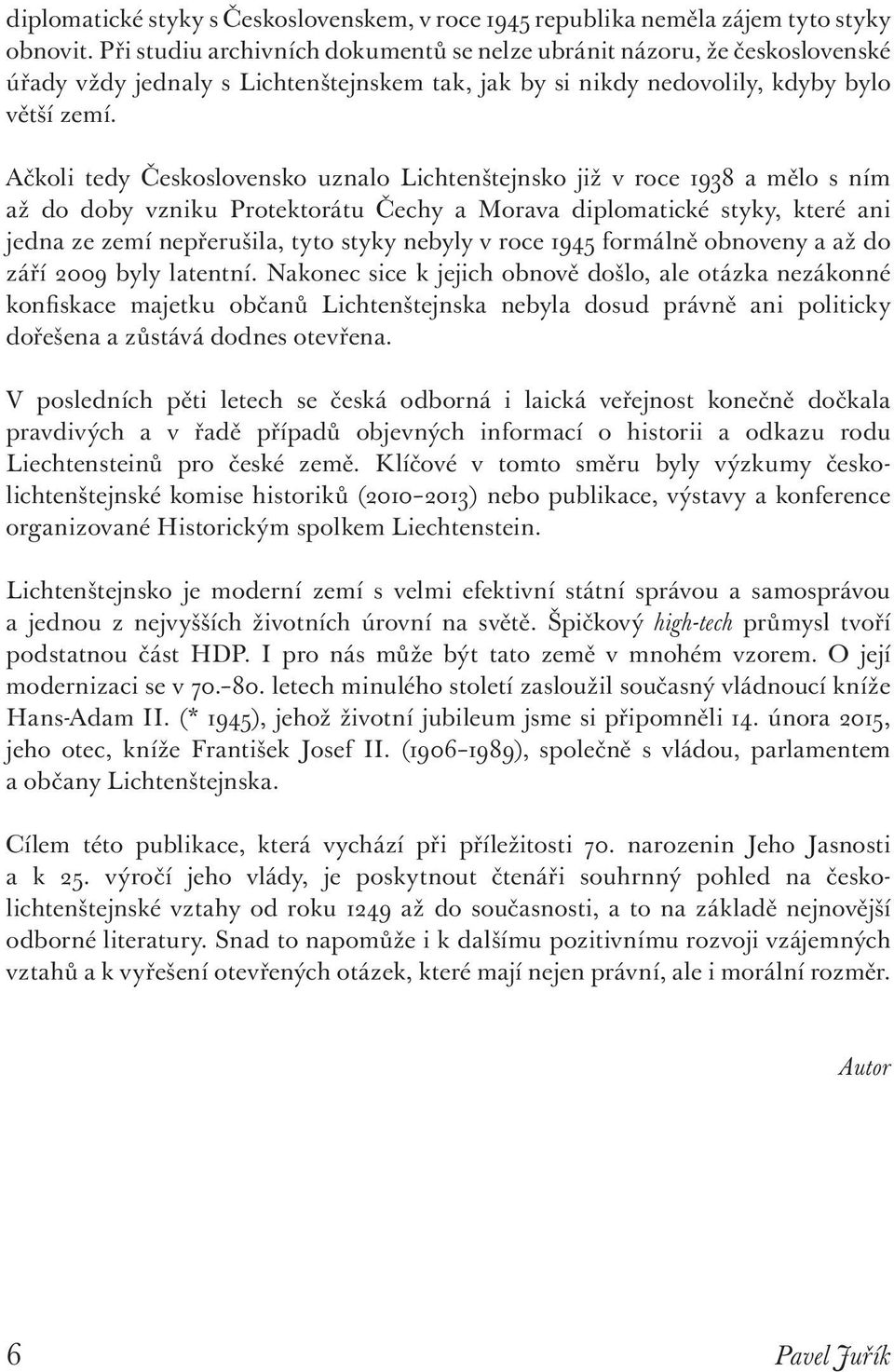 Ačkoli tedy Československo uznalo Lichtenštejnsko již v roce 1938 a mělo s ním až do doby vzniku Protektorátu Čechy a Morava diplomatické styky, které ani jedna ze zemí nepřerušila, tyto styky nebyly