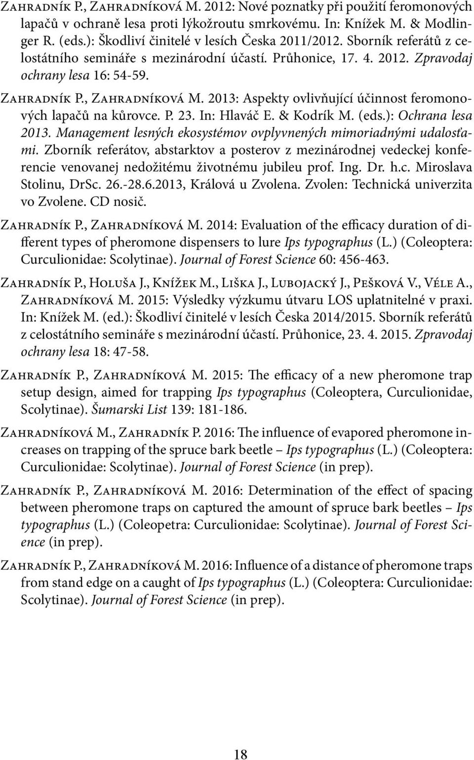 2013: Aspekty ovlivňující účinnost feromonových lapačů na kůrovce. P. 23. In: Hlaváč E. & Kodrík M. (eds.): Ochrana lesa 2013. Management lesných ekosystémov ovplyvnených mimoriadnými udalosťami.