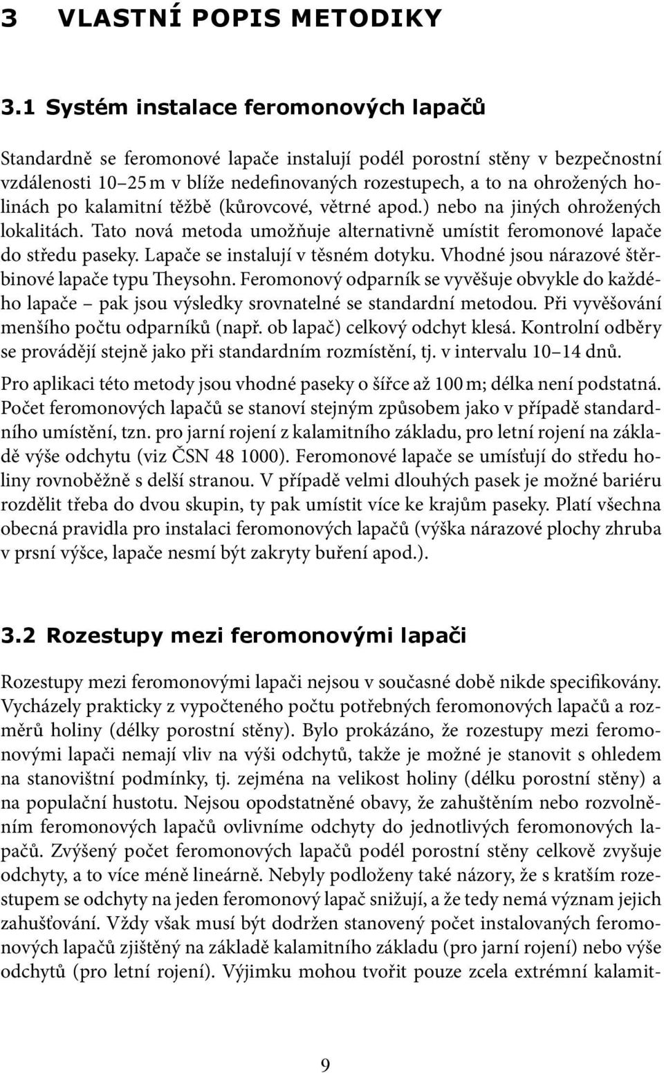 holinách po kalamitní těžbě (kůrovcové, větrné apod.) nebo na jiných ohrožených lokalitách. Tato nová metoda umožňuje alternativně umístit feromonové lapače do středu paseky.