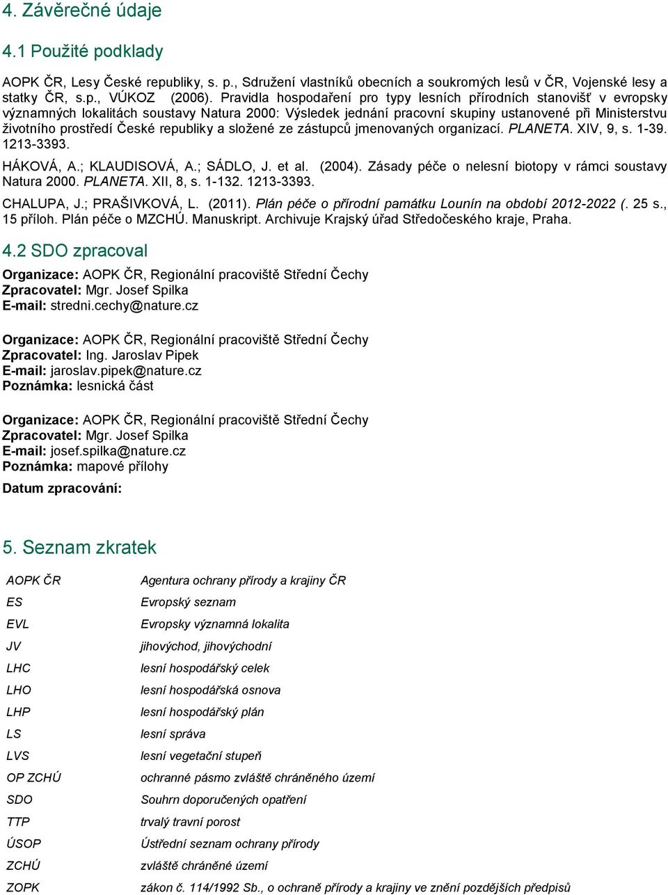 České republiky a složené ze zástupců jmenovaných organizací. PLANETA. XIV, 9, s. 1-39. 1213-3393. HÁKOVÁ, A.; KLAUDISOVÁ, A.; SÁDLO, J. et al. (2004).