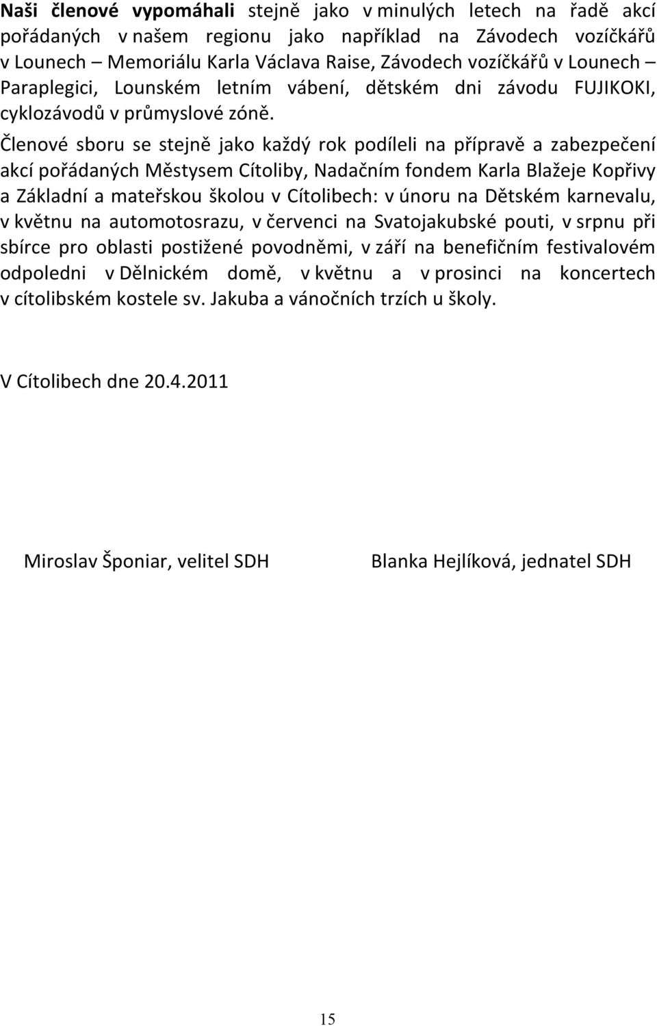 Členové sboru se stejně jako každý rok podíleli na přípravě a zabezpečení akcí pořádaných Městysem Cítoliby, Nadačním fondem Karla Blažeje Kopřivy a Základní a mateřskou školou v Cítolibech: v únoru