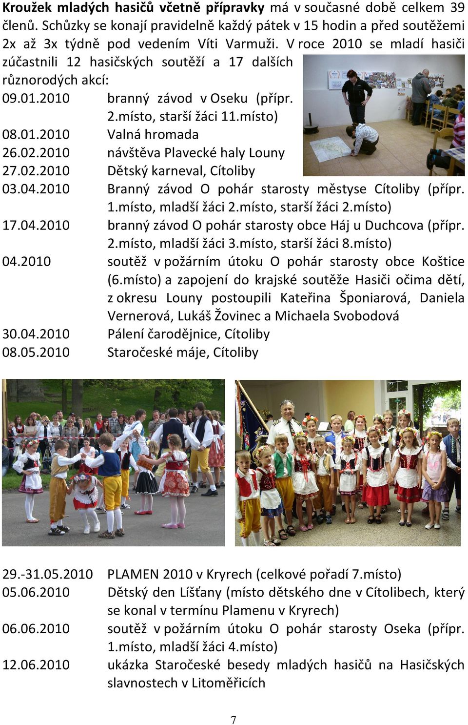 2010 návštěva Plavecké haly Louny 27.02.2010 Dětský karneval, Cítoliby 03.04.2010 Branný závod O pohár starosty městyse Cítoliby (přípr. 1.místo, mladší žáci 2.místo, starší žáci 2.místo) 17.04.2010 branný závod O pohár starosty obce Háj u Duchcova (přípr.