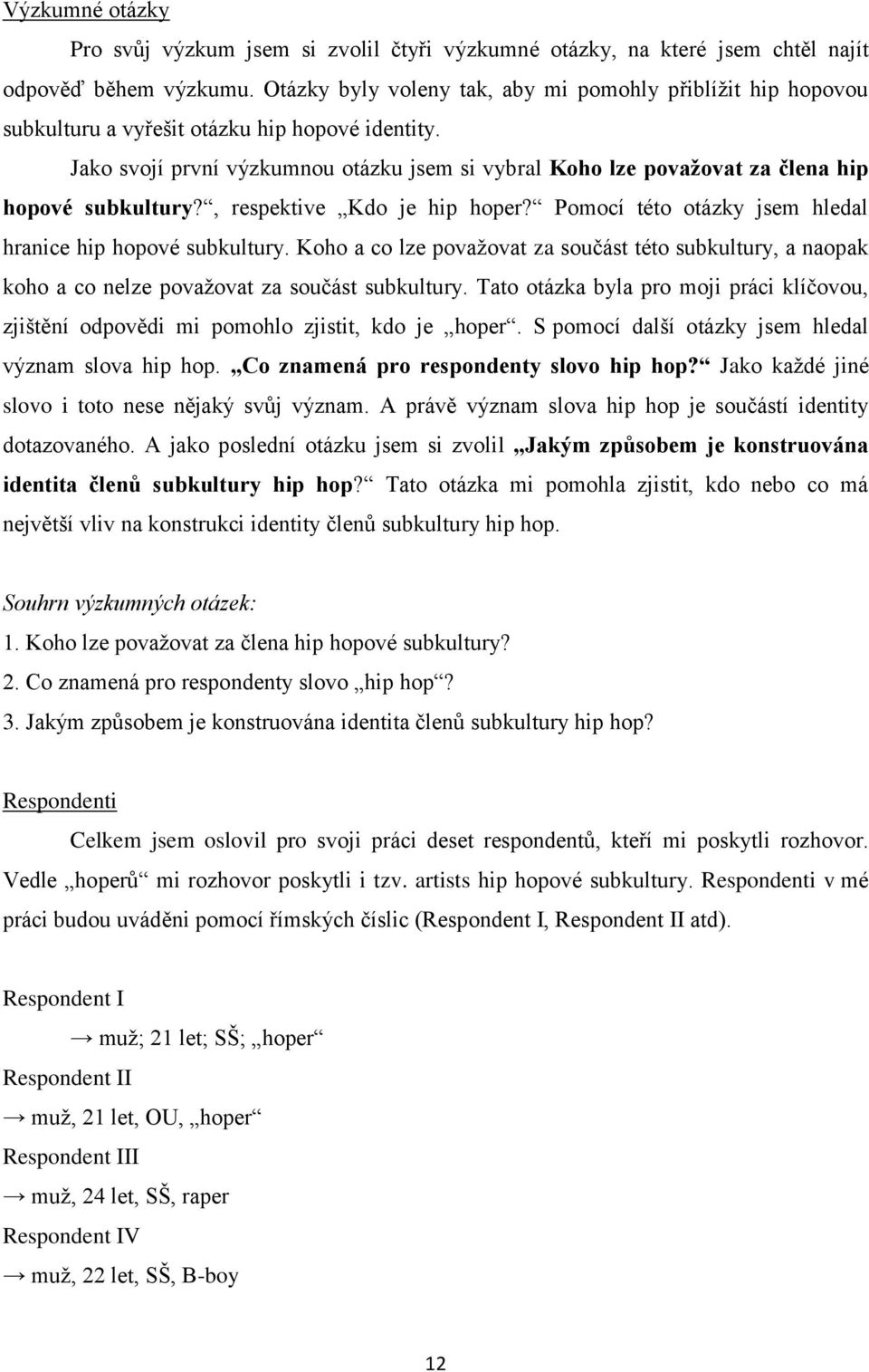 Jako svojí první výzkumnou otázku jsem si vybral Koho lze považovat za člena hip hopové subkultury?, respektive Kdo je hip hoper? Pomocí této otázky jsem hledal hranice hip hopové subkultury.