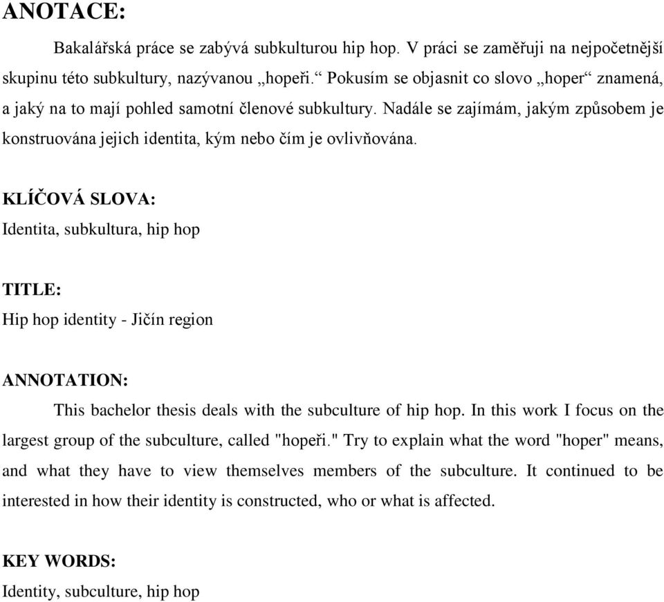 KLÍČOVÁ SLOVA: Identita, subkultura, hip hop TITLE: Hip hop identity - Jičín region ANNOTATION: This bachelor thesis deals with the subculture of hip hop.