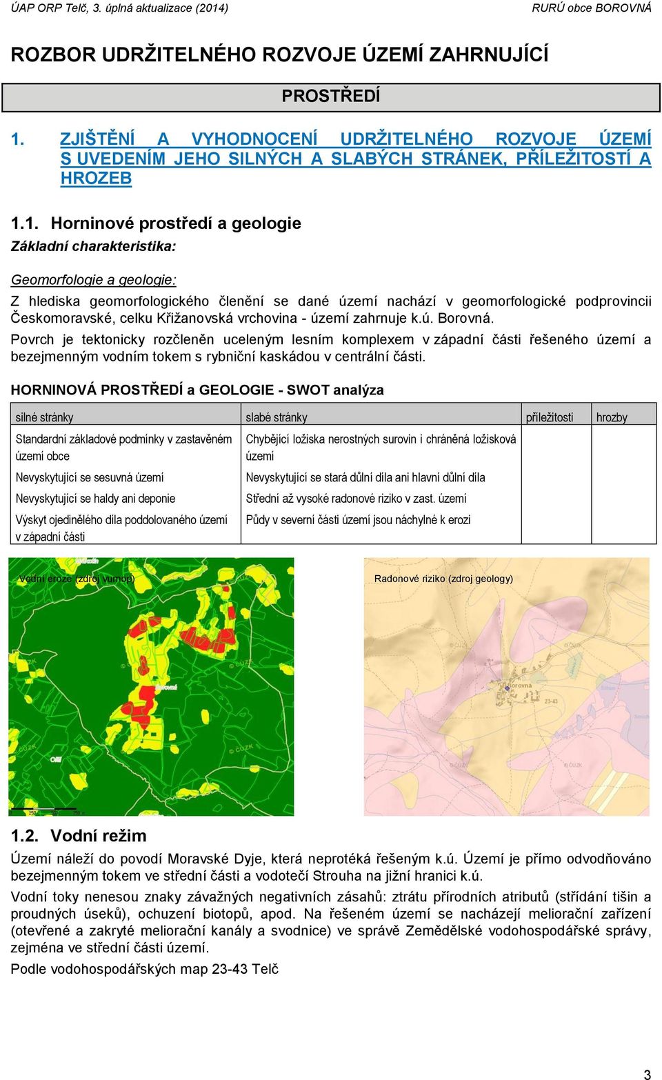 1. Horninové prostředí a geologie Základní charakteristika: Geomorfologie a geologie: Z hlediska geomorfologického členění se dané území nachází v geomorfologické podprovincii Českomoravské, celku