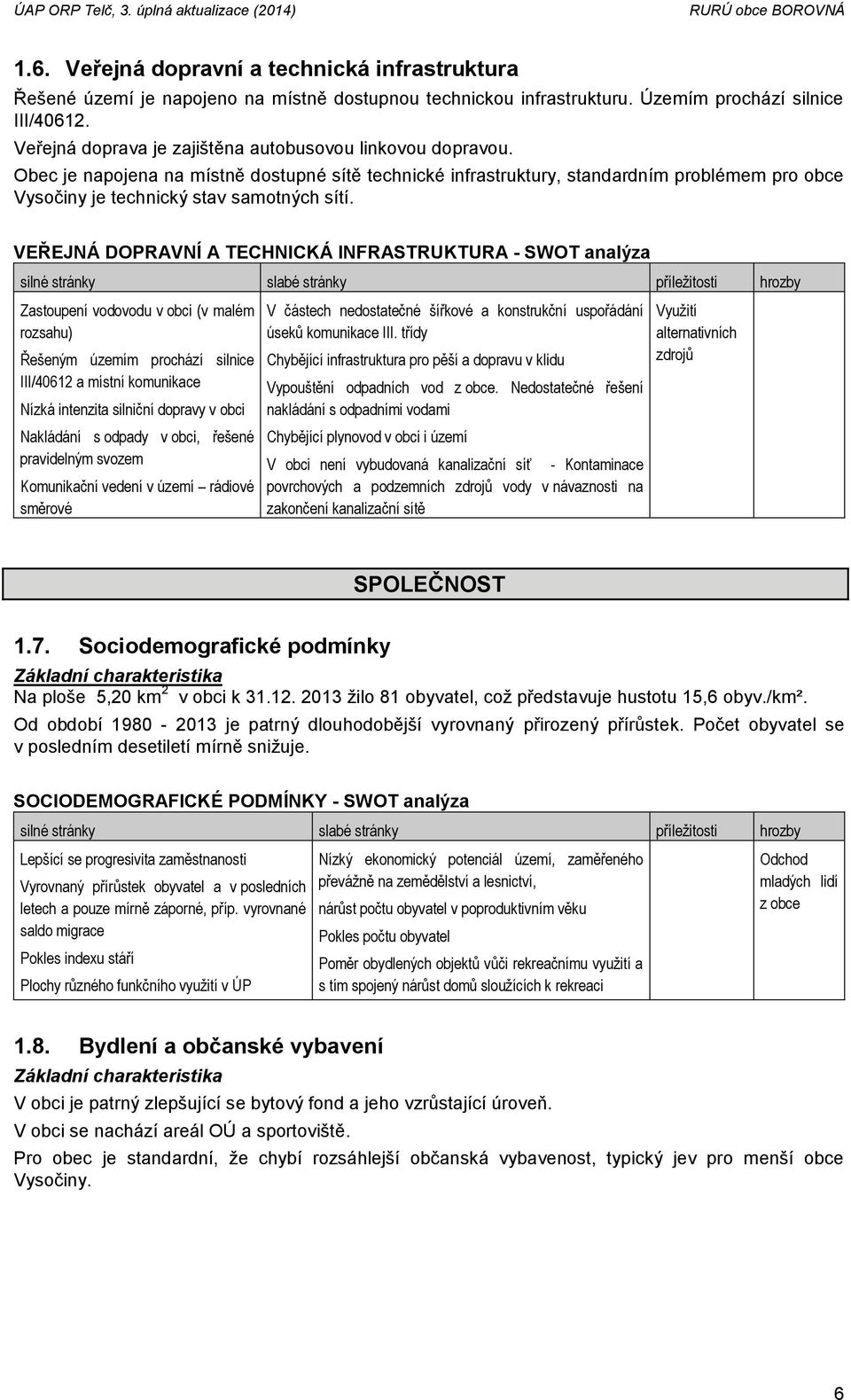 VEŘEJNÁ DOPRAVNÍ A TECHNICKÁ INFRASTRUKTURA - SWOT analýza Zastoupení vodovodu v obci (v malém rozsahu) Řešeným územím prochází silnice III/40612 a místní komunikace Nízká intenzita silniční dopravy