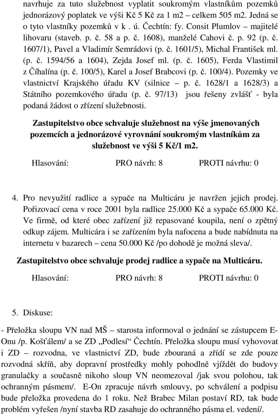 (p. č. 1605), Ferda Vlastimil z Číhalína (p. č. 100/5), Karel a Josef Brabcovi (p. č. 100/4). Pozemky ve vlastnictví Krajského úřadu KV (silnice p. č. 1628/1 a 1628/3) a Státního pozemkového úřadu (p.