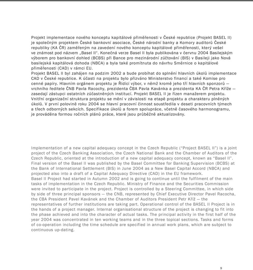 Konečná verze Basel II byla publikována v červnu 2004 Basilejským výborem pro bankovní dohled (BCBS) při Bance pro mezinárodní zúčtování (BIS) v Basileji jako Nová basilejská kapitálová dohoda (NBCA)