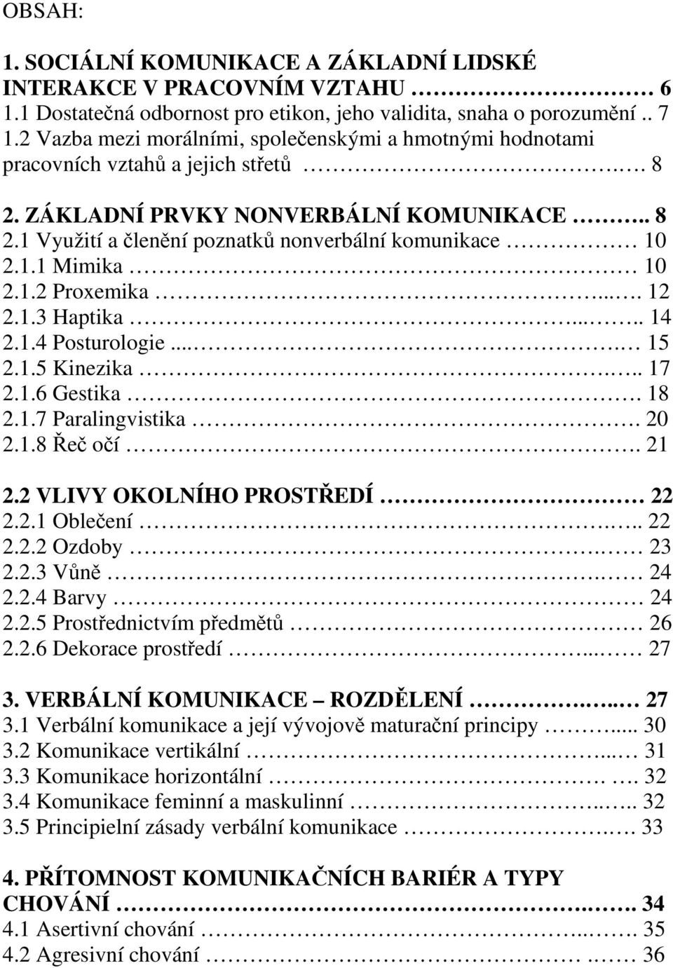 1.2 Proxemika.... 12 2.1.3 Haptika..... 14 2.1.4 Posturologie.... 15 2.1.5 Kinezika... 17 2.1.6 Gestika. 18 2.1.7 Paralingvistika. 20 2.1.8 e oí. 21 2.2 VLIVY OKOLNÍHO PROSTEDÍ 22 2.2.1 Obleení... 22 2.2.2 Ozdoby.