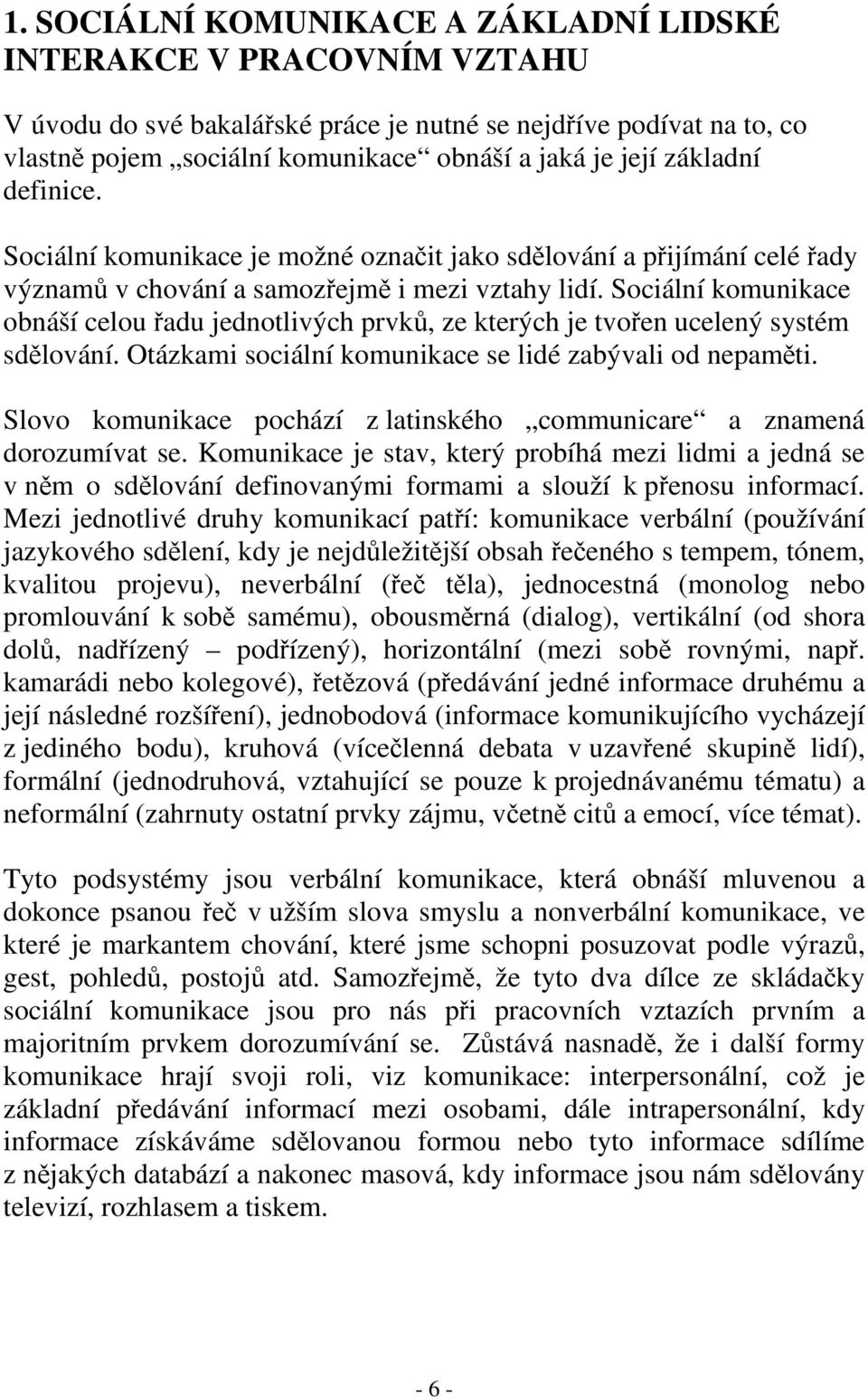 Sociální komunikace obnáší celou adu jednotlivých prvk, ze kterých je tvoen ucelený systém sdlování. Otázkami sociální komunikace se lidé zabývali od nepamti.