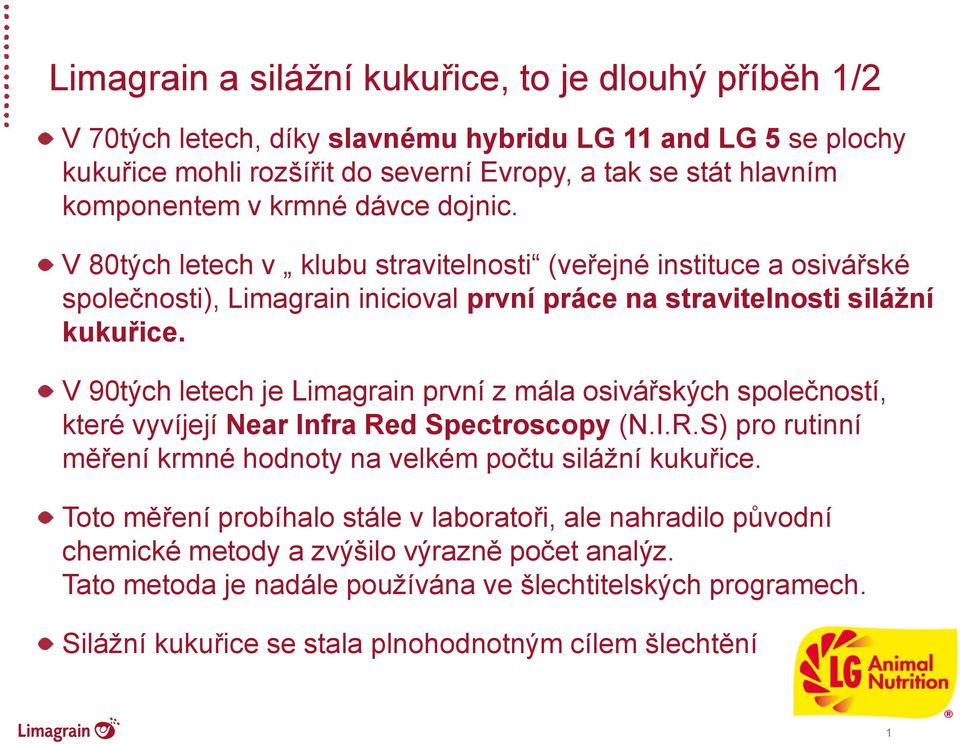 V 90tých letech je Limagrain první z mála osivářských společností, které vyvíjejí Near Infra Red Spectroscopy (N.I.R.S) pro rutinní měření krmné hodnoty na velkém počtu silážní kukuřice.