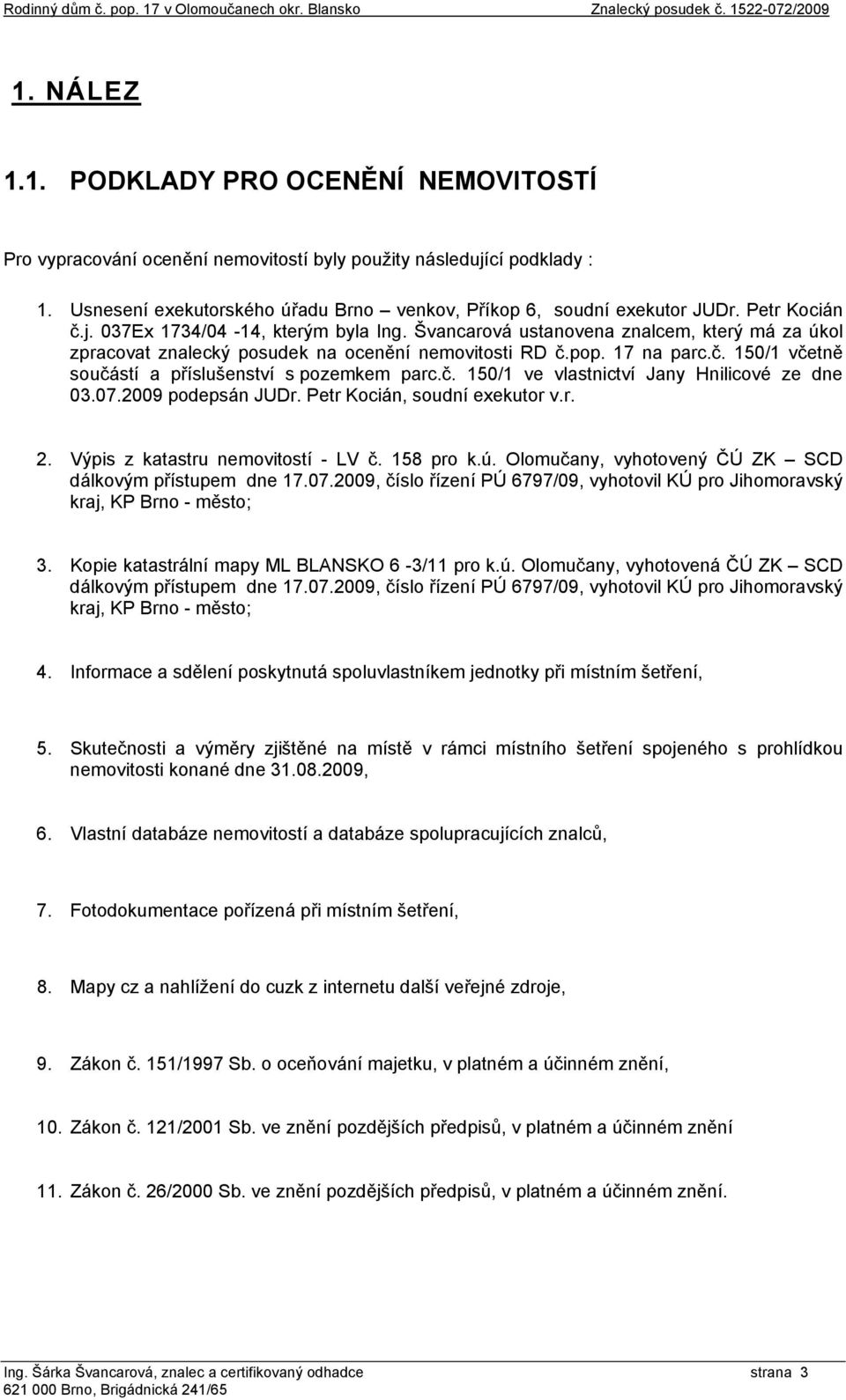 č. 150/1 ve vlastnictví Jany Hnilicové ze dne 03.07.2009 podepsán JUDr. Petr Kocián, soudní exekutor v.r. 2. Výpis z katastru nemovitostí - LV č. 158 pro k.ú.