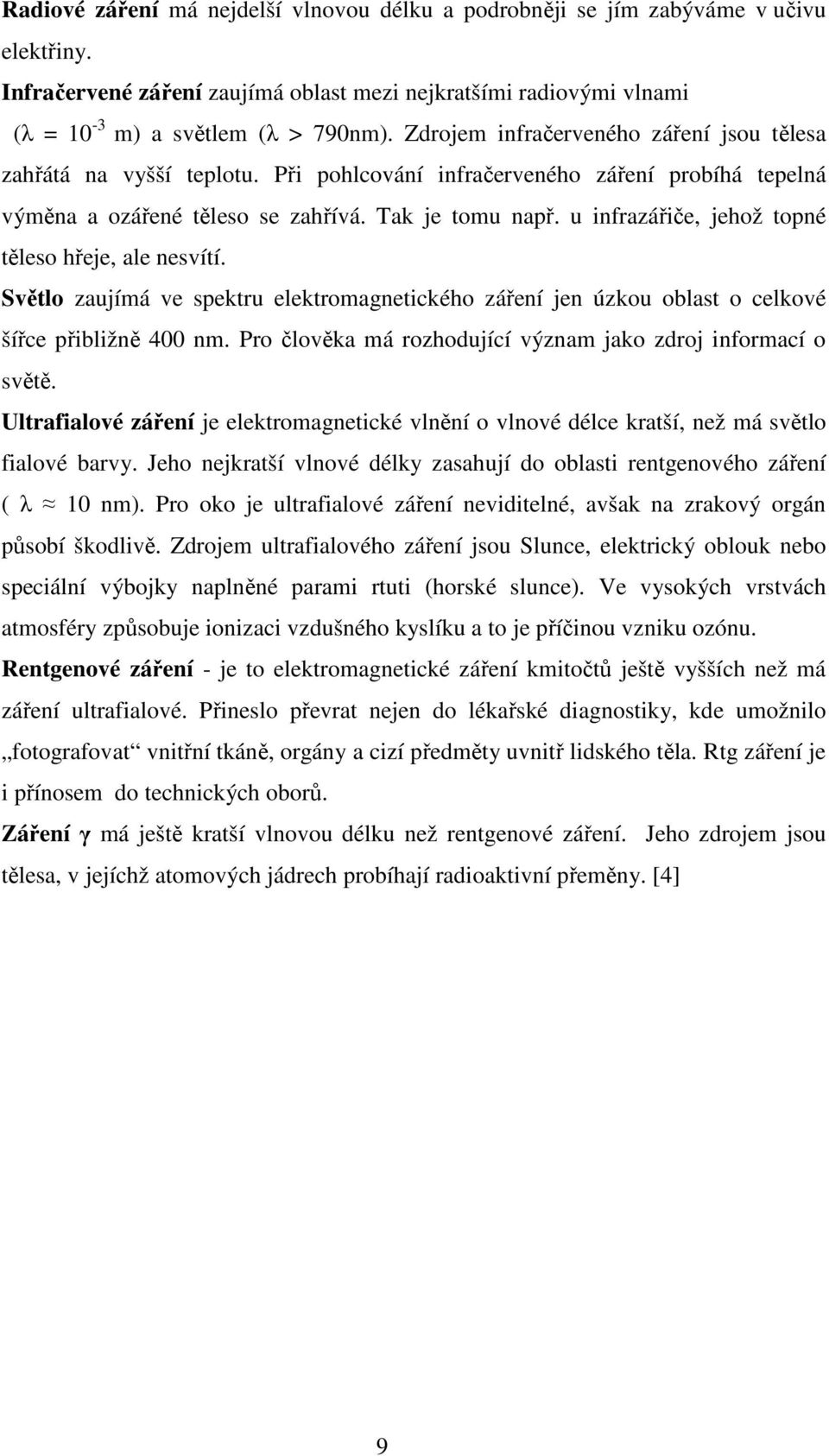 u infrazářiče, jehož topné těleso hřeje, ale nesvítí. Světlo zaujímá ve spektru elektromagnetického záření jen úzkou oblast o celkové šířce přibližně 400 nm.