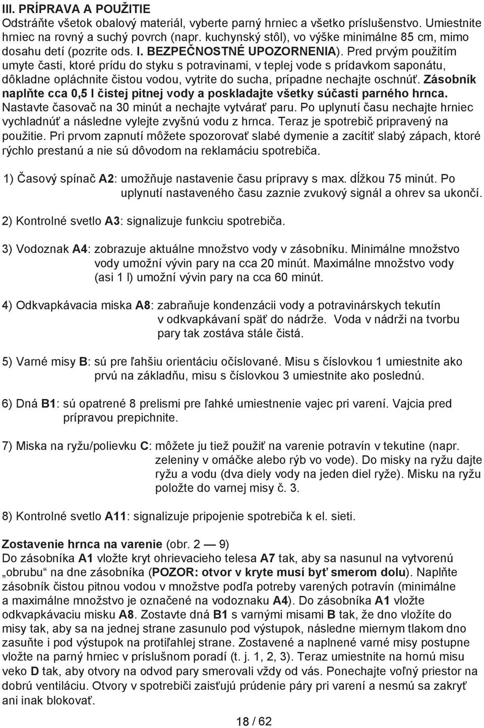 Pred prvým použitím umyte časti, ktoré prídu do styku s potravinami, v teplej vode s prídavkom saponátu, dôkladne opláchnite čistou vodou, vytrite do sucha, prípadne nechajte oschnúť.