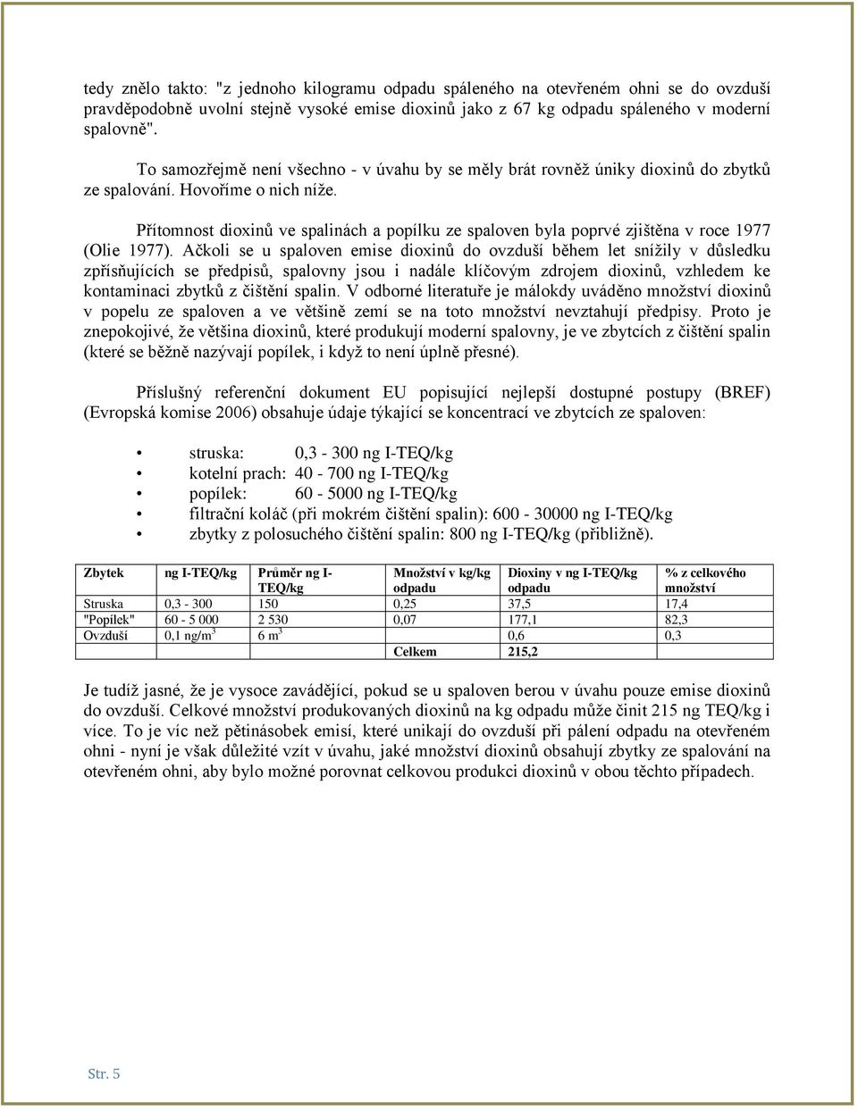 Přítomnost dioxinů ve spalinác a popílku ze spaloven byla poprvé zjištěna v roce 1977 (Olie 1977).