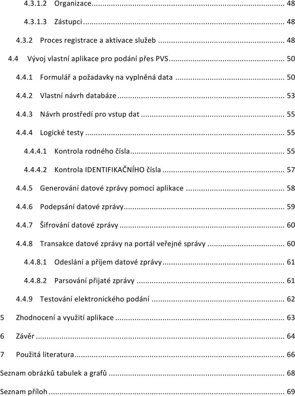 .. 58 4.4.6 Podepsání datové zprávy... 59 4.4.7 Šifrování datové zprávy... 60 4.4.8 Transakce datové zprávy na portál veřejné správy... 60 4.4.8.1 Odeslání a příjem datové zprávy... 61 4.4.8.2 Parsování přijaté zprávy.