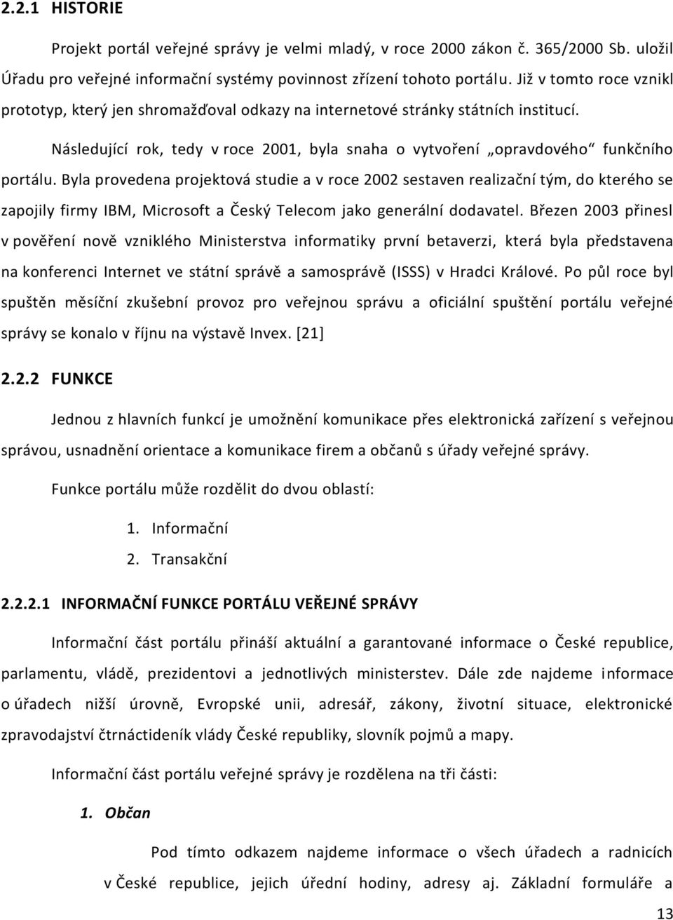 Byla provedena projektová studie a v roce 2002 sestaven realizační tým, do kterého se zapojily firmy IBM, Microsoft a Český Telecom jako generální dodavatel.