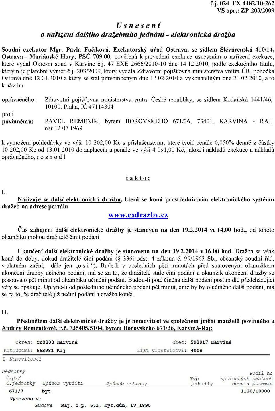 j. 47 EXE 2666/2010-10 dne 14.12.2010, podle exeku ního titulu, kterým je platební vým r.j. 203/2009, který vydala Zdravotní pojiš ovna ministerstva vnitra R, pobo ka Ostrava dne 12.01.2010 a který se stal pravomocným dne 12.