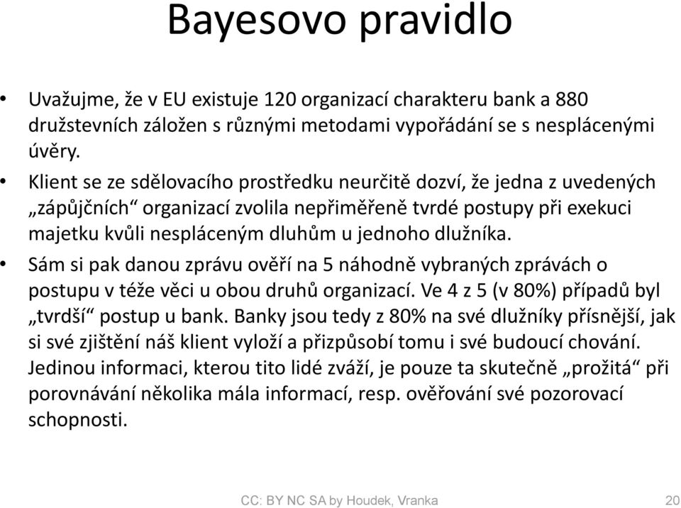 Sám si pak danou zprávu ověří na 5 náhodně vybraných zprávách o postupu v téže věci u obou druhů organizací. Ve 4 z 5 (v 80%) případů byl tvrdší postup u bank.