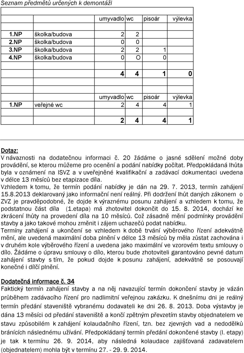 Předpokládaná lhůta byla v oznámení na ISVZ a v uveřejněné kvalifikační a zadávací dokumentaci uvedena v délce 13 měsíců bez etapizace díla. Vzhledem k tomu, že termín podání nabídky je dán na 29. 7.