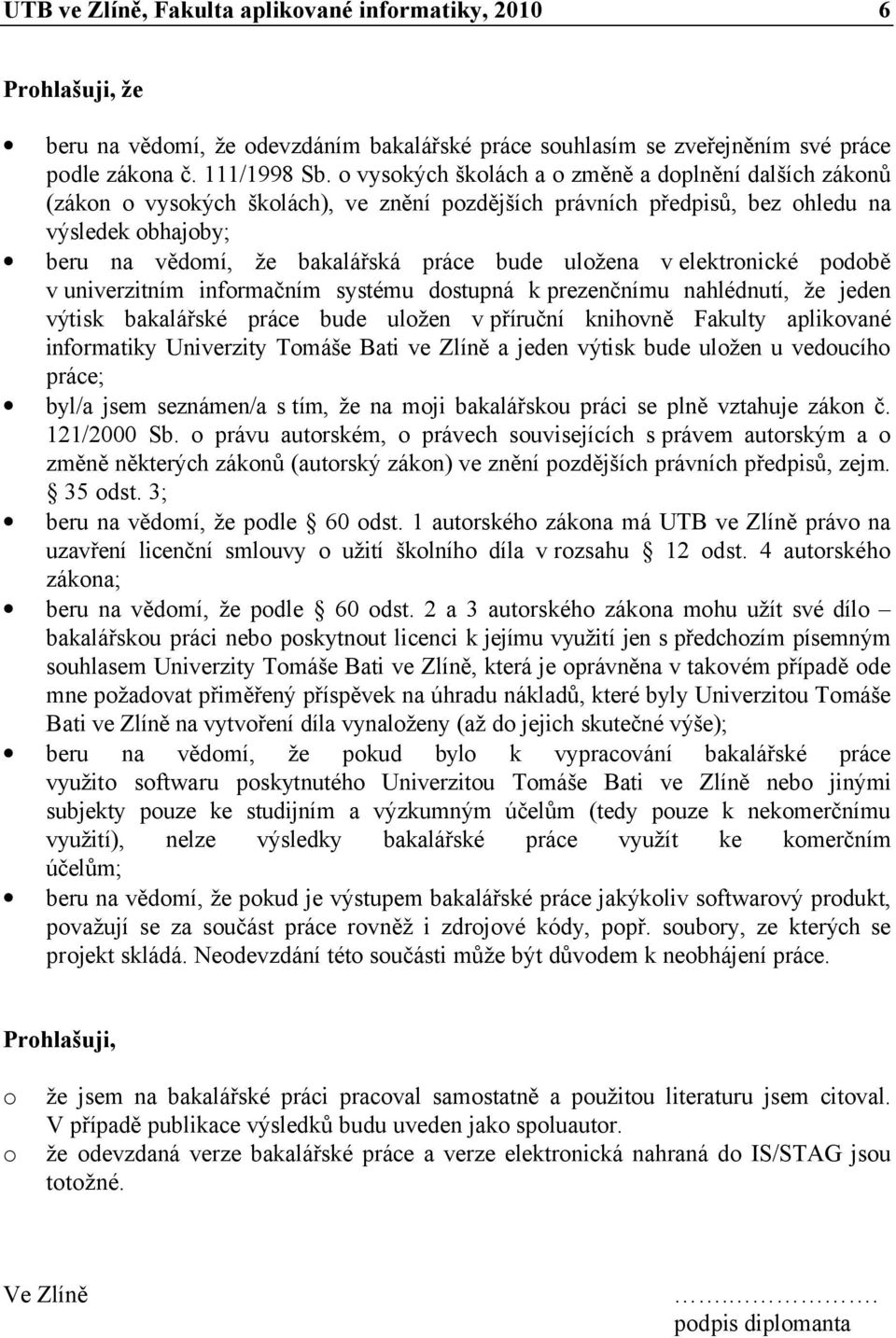 uložena v elektronické podobě v univerzitním informačním systému dostupná k prezenčnímu nahlédnutí, že jeden výtisk bakalářské práce bude uložen v příruční knihovně Fakulty aplikované informatiky