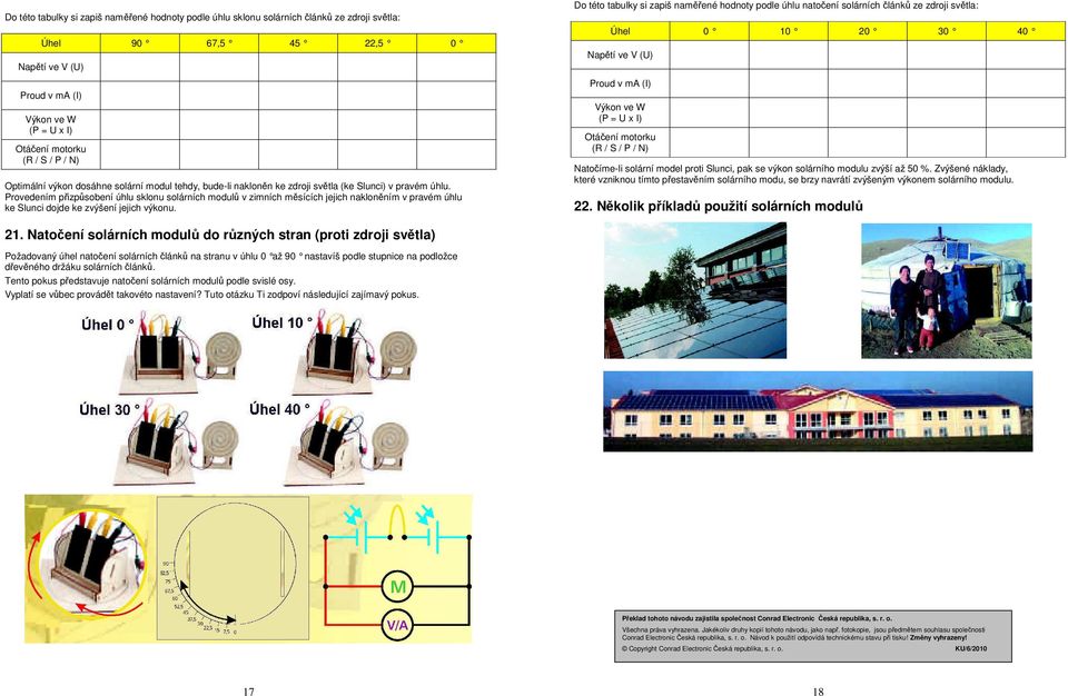 Do této tabulky si zapiš naměřené hodnoty podle úhlu natočení solárních článků ze zdroji světla: Úhel 0 10 20 30 40 Natočíme-li solární model proti Slunci, pak se výkon solárního modulu zvýší až 50 %.