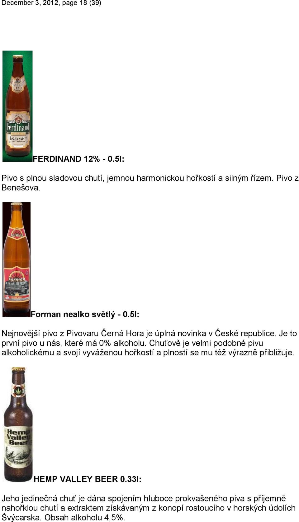 Chuťově je velmi podobné pivu alkoholickému a svojí vyváţenou hořkostí a plností se mu téţ výrazně přibliţuje. HEMP VALLEY BEER 0.