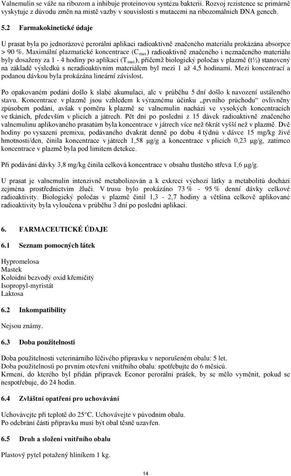 Maximální plazmatické koncentrace (C max ) radioaktivně značeného i neznačeného materiálu byly dosaženy za 1-4 hodiny po aplikaci (T max ), přičemž biologický poločas v plazmě (t½) stanovený na