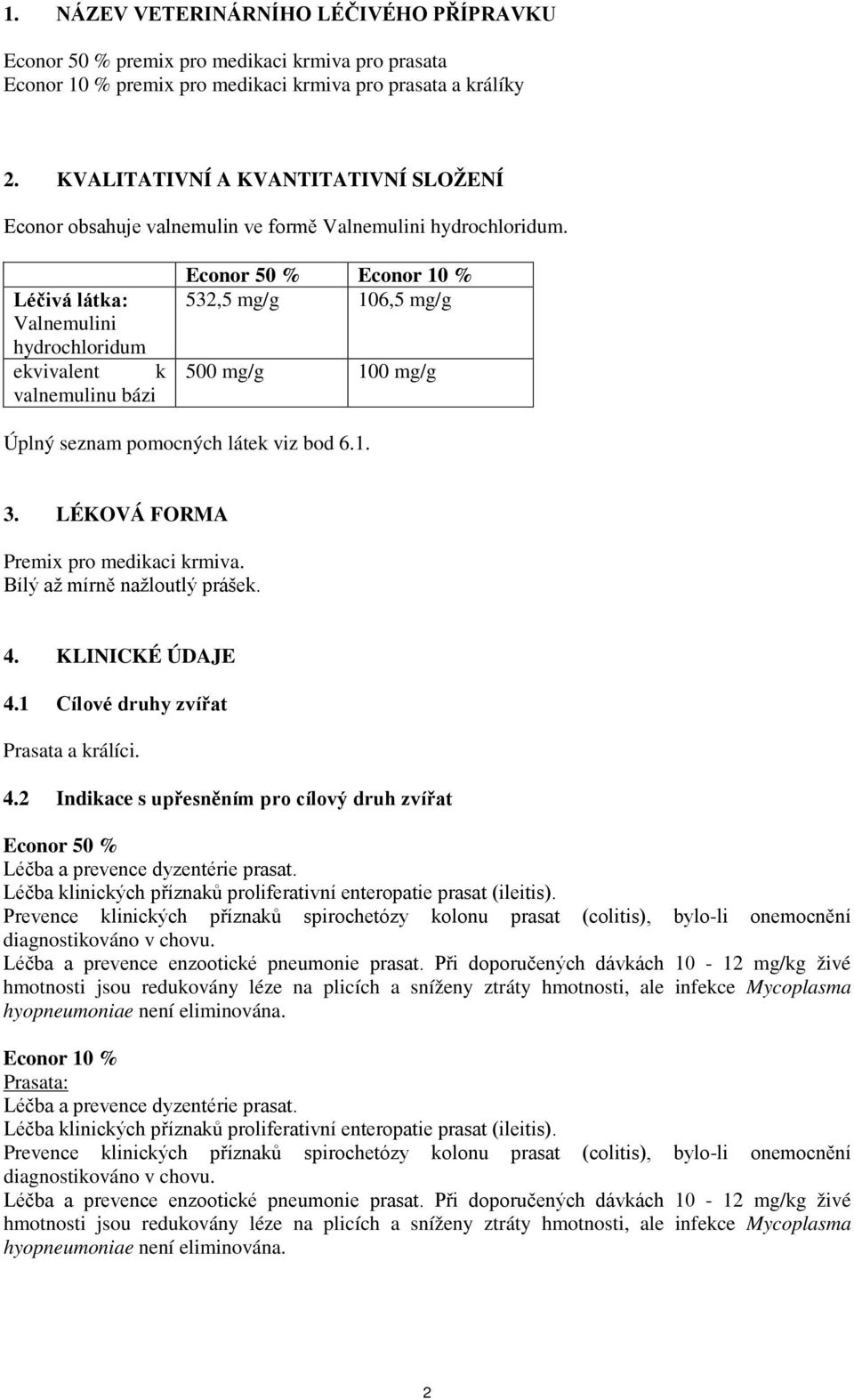 Léčivá látka: Valnemulini hydrochloridum ekvivalent k valnemulinu bázi Econor 50 % Econor 10 % 532,5 mg/g 106,5 mg/g 500 mg/g 100 mg/g Úplný seznam pomocných látek viz bod 6.1. 3.