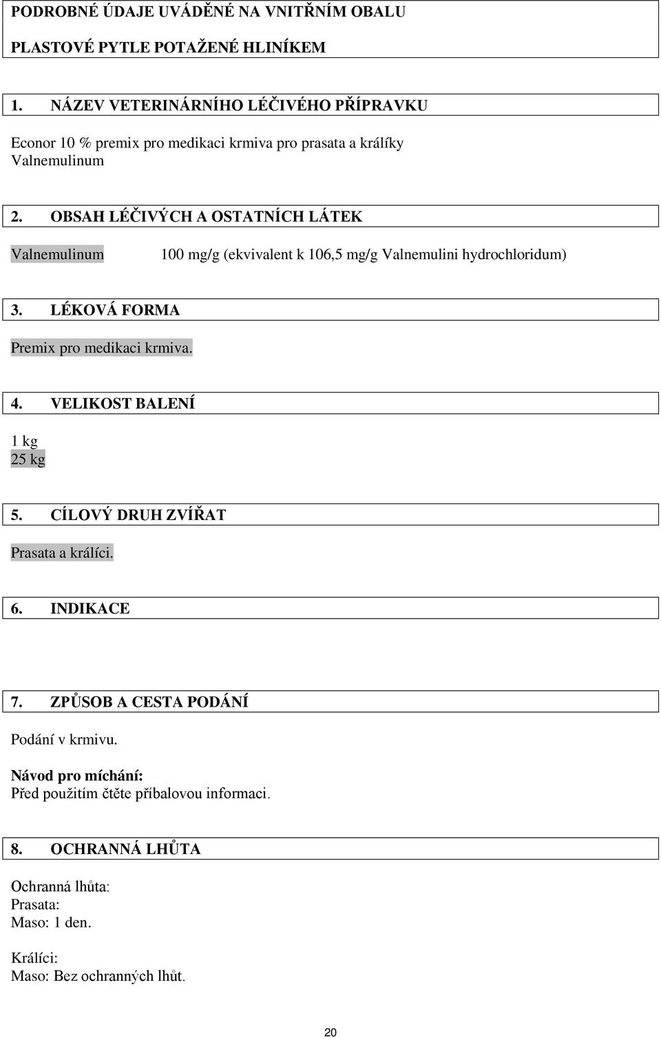 OBSAH LÉČIVÝCH A OSTATNÍCH LÁTEK Valnemulinum 100 mg/g (ekvivalent k 106,5 mg/g Valnemulini hydrochloridum) 3. LÉKOVÁ FORMA Premix pro medikaci krmiva. 4.