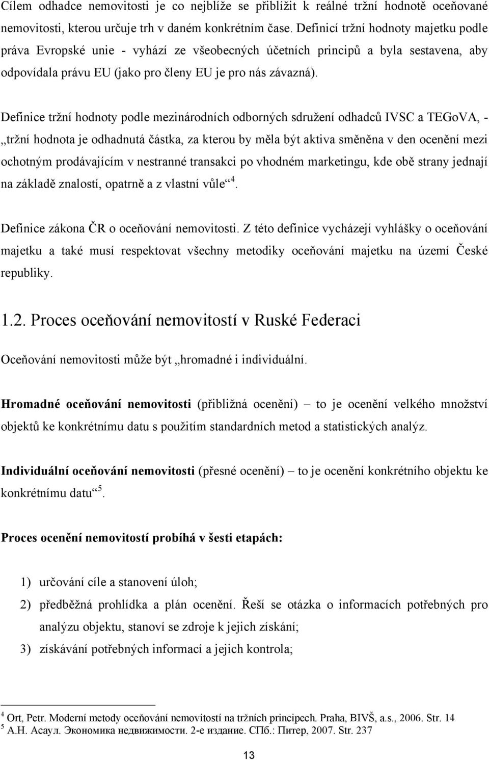 Definice trţní hodnoty podle mezinárodních odborných sdruţení odhadců IVSC a TEGoVA, - trţní hodnota je odhadnutá částka, za kterou by měla být aktiva směněna v den ocenění mezi ochotným prodávajícím