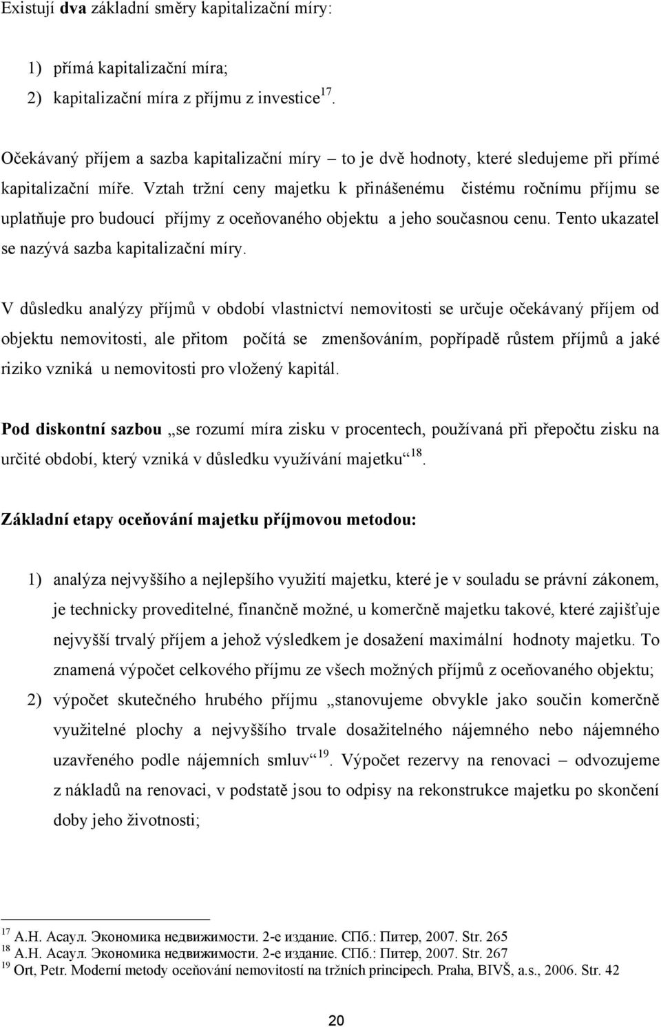 Vztah trţní ceny majetku k přinášenému čistému ročnímu příjmu se uplatňuje pro budoucí příjmy z oceňovaného objektu a jeho současnou cenu. Tento ukazatel se nazývá sazba kapitalizační míry.