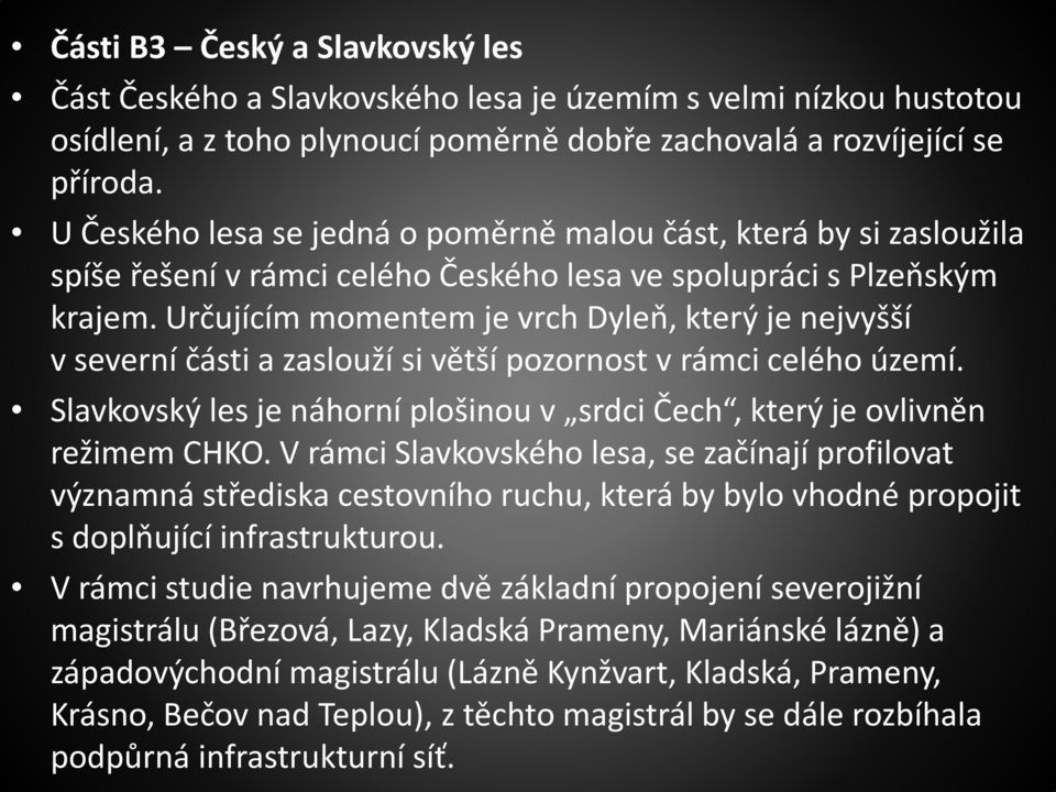 Určujícím momentem je vrch Dyleň, který je nejvyšší v severní části a zaslouží si větší pozornost v rámci celého území. Slavkovský les je náhorní plošinou v srdci Čech, který je ovlivněn režimem CHKO.