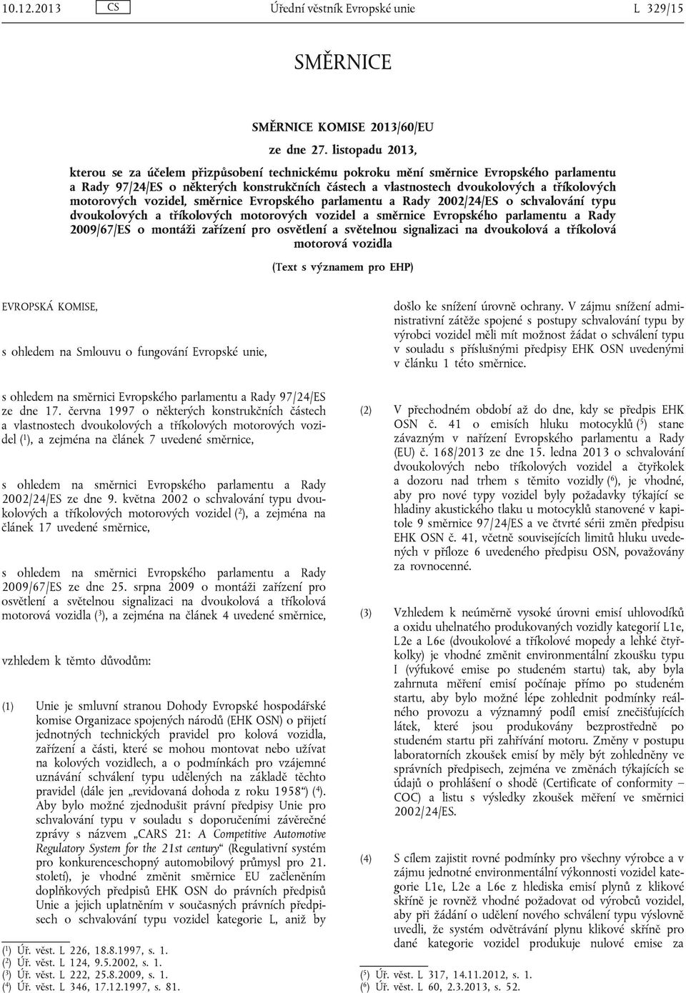 motorových vozidel, směrnice Evropského parlamentu a Rady 2002/24/ES o schvalování typu dvoukolových a tříkolových motorových vozidel a směrnice Evropského parlamentu a Rady 2009/67/ES o montáži